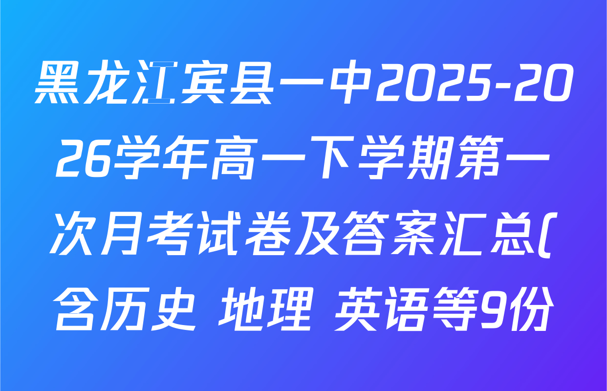 黑龙江宾县一中2025-2026学年高一下学期第一次月考试卷及答案汇总(含历史 地理 英语等9份) 黑龙江宾县一中2025-2026学年高一下学期第一次月考试卷及答案汇总(含历史 地理 英语等9份)